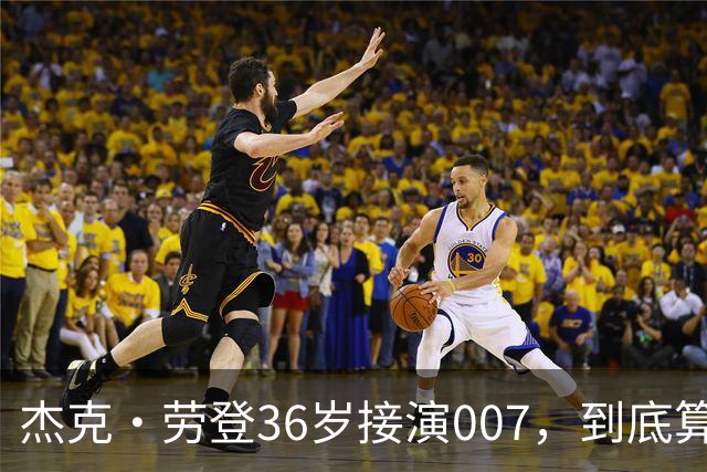 杰克·劳登36岁接演007，到底算偏嫩还是偏老？