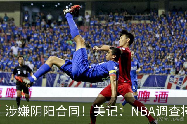 涉嫌阴阳合同！美记：NBA调查将为涉事方正名，爆料记者恐名誉扫地